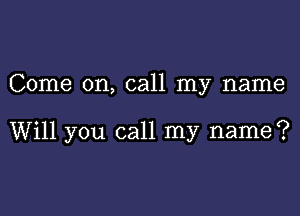 Come on, call my name

Will you call my name?