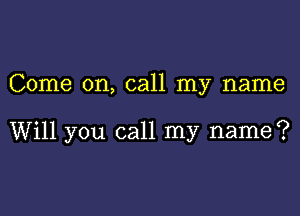 Come on, call my name

Will you call my name?