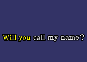 Will you call my name?