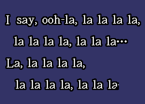 I say, ooh-la, 1a 1a 1a 1a,

la la la 1a, 1a 1a 1am
La, la la la 1a,

1a la la la, la la la-