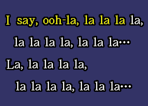 I say, ooh-la, 1a 1a 1a 1a,

la la la 1a, 1a 1a 1am
La, la la la 1a,

1a la la la, la la 1am