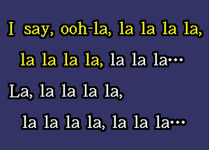 I say, ooh-la, 1a 1a 1a 1a,

la la la 1a, 1a 1a 1am
La, la la la 1a,

1a la la la, la la 1am