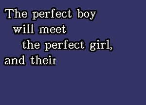 The perfect boy
will meet
the perfect girl,

and their