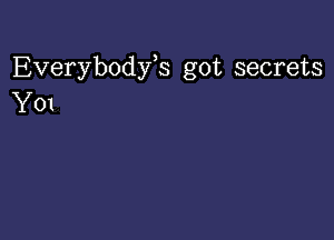 Everybodyb got secrets
Y01