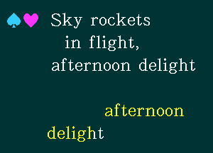 Q Sky rockets
in flight,
afternoon delight

afternoon
delight