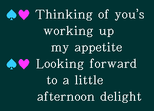 Q Thinking of you s
working up
my appetite

Q Looking forward
to a little

afternoon delight