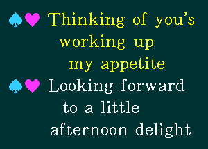 Q Thinking of you s
working up
my appetite

Q Looking forward
to a little

afternoon delight