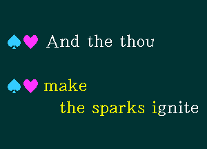 Q And the thou

45 make
the sparks ignite