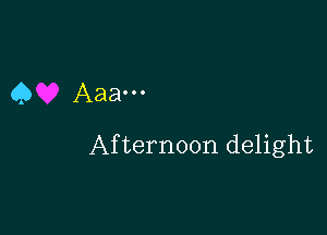 Q Aaa...

Afternoon delight