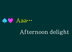 Q Aaa...

Afternoon delight