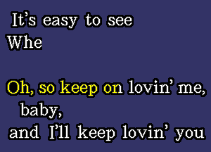 IVS easy to see
Whe

Oh, so keep on lovin me,
baby,
and 1,11 keep lovin you