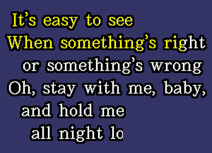 IVS easy to see
When somethings right
or somethings wrong
Oh, stay With me, baby,
and hold me
all night 10