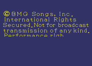 C?DBMG Songs, Inc,
International Rights
Secured,Not for broadcast

transmission of anykind,
por'Fantho Pinh