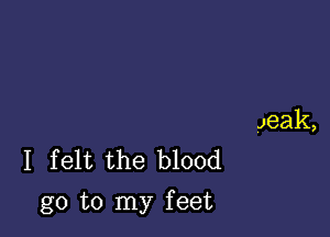 Jeak,
I felt the blood

go to my feet