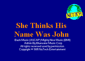 She Thinks His
Name Was Jolm

Bash Music (ASCAP) Mighty Nice Musuc IBMII
Admin By Bluewatet Musm Coxp
All rights Iesewed used by peimlssnon
Copyinght 9 1995 NuTech Emeuammem
