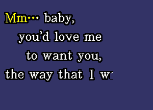 Mm. baby,
y0u d love me

to want you,
the way that I W'