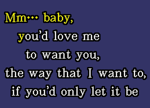 Mm. baby,
y0u d love me
to want you,
the way that I want to,

if y0u d only let it be