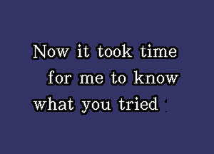 Now it took time
for me to know

What you tried