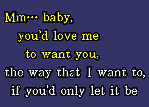 Mm. baby,
y0u d love me
to want you,
the way that I want to,

if y0u d only let it be