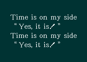 Time is on my side
Yes, it is!

Time is on my Side
( Yes, it is!