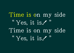 Time is on my side
Yes, it is!

Time is on my Side
( Yes, it is!