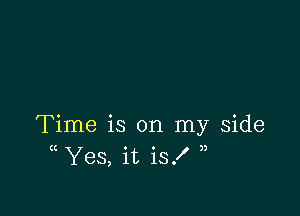 Time is on my Side
( Yes, it is!