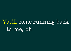 Yodll come running back

to me, oh