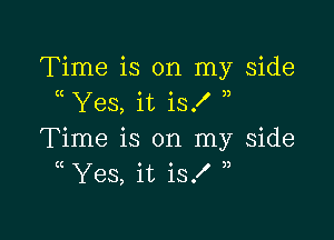 Time is on my side
Yes, it is!

Time is on my Side
( Yes, it is!