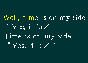 Well, time is on my side
Yes, it is X

Time is on my side
(( Yes, it is .I' 