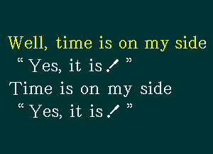 Well, time is on my side
Yes, it is X

Time is on my side
(( Yes, it is .I' 