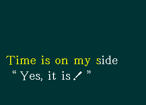 Time is on my side
(( Yes, it is .I' 