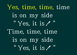 Yes, time, time, time
is on my side
Yes, it is .l )

Time, time, time
is on my side
Yes, it is f ,