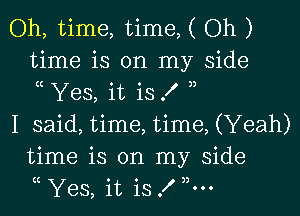 Oh, time, time, ( Oh )
time is on my side
Yes, it is .f

I said, time, time, (Yeah)
time is on my side
Yes, it is f ,5