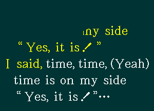 my side
Yes, it is .f

I said, time, time, (Yeah)
time is on my side
Yes, it is f ,5