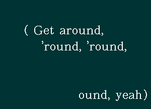 ((Setaround,
3 3
round,round,

ound,yeah)