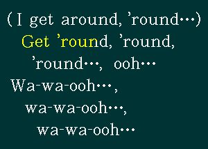 (I get around, Tound-n)
Get Tound, found,
Toundm, ooh-

Wa-wa-oohm,
wa-wa-oohm,
wa-wa-oohm