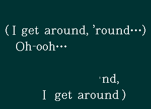 (I get around, Tound...)
Oh-oohm

'nd,
I get around )