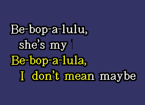 Be-bop-a-lulu,
she s my

Be-bop-a-lula,
I donWL mean maybe