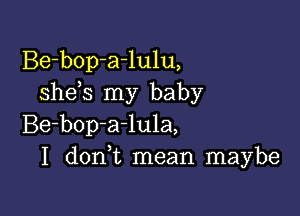 Be-bop-a-lulu,
she s my baby

Be-bop-a-lula,
I don t mean maybe