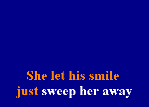 She let his smile
just sweep her away