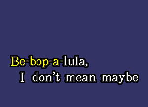 Be-bop-a-lula,
I don t mean maybe