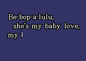 Be-bop-a-lulu,
she s my baby love,

myl