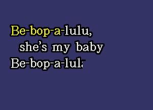 Be-bop-a-lulu,
she s my baby

Be-bop-a-luL