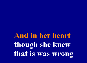And in her heart
though she knew
that is was wrong