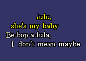 11,1111,
she s my baby

Be-bop-a-lula,
I don t mean maybe