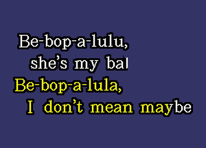 Be-bop-a-lulu,
she s my bal

Be-bop-a-lula,
I don t mean maybe