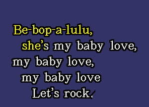 Be-bop-a-lulu,
she s my baby love,

my baby love,
my baby love
Lefs rock.