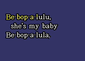 Be-bop-a-lulu,
she s my baby

Be-bop-a-lula,