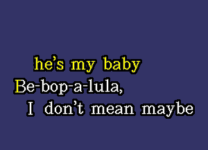 he s my baby

Be-bop-a-lula,
I don t mean maybe