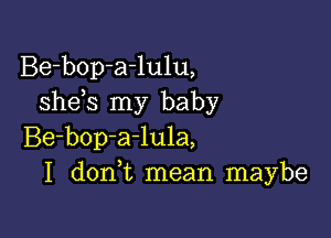 Be-bop-a-lulu,
she s my baby

Be-bop-a-lula,
I don t mean maybe